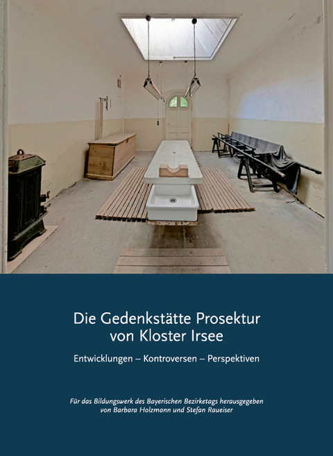 Die Gedenkstätte Prosektur von Kloster Irsee. Entwicklungen – Kontroversen – Perspektiven