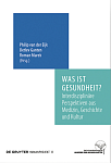 Was ist Gesundheit? Interdisziplinäre Perspektiven aus Medizin, Geschichte und Kultur Was ist Gesundheit Interdisziplinäre Perspektiven aus Medizin Geschichte und Kultur